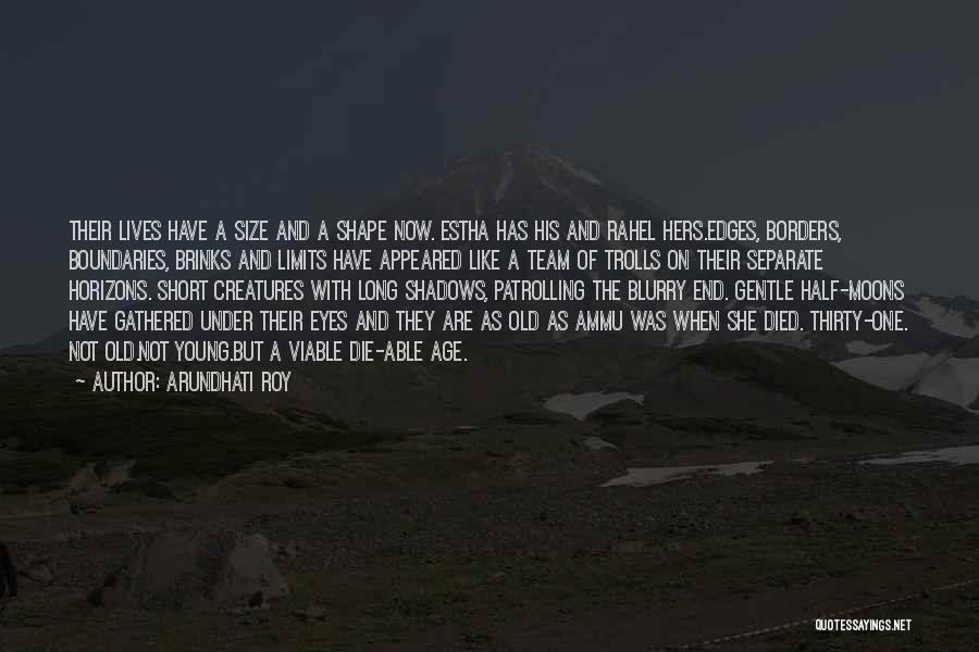 Arundhati Roy Quotes: Their Lives Have A Size And A Shape Now. Estha Has His And Rahel Hers.edges, Borders, Boundaries, Brinks And Limits