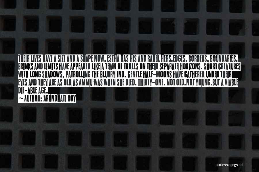 Arundhati Roy Quotes: Their Lives Have A Size And A Shape Now. Estha Has His And Rahel Hers.edges, Borders, Boundaries, Brinks And Limits