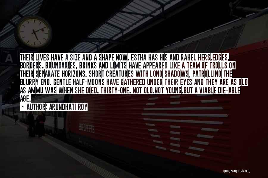 Arundhati Roy Quotes: Their Lives Have A Size And A Shape Now. Estha Has His And Rahel Hers.edges, Borders, Boundaries, Brinks And Limits