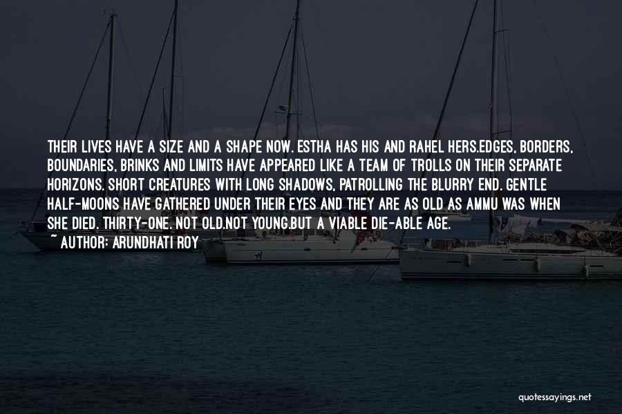 Arundhati Roy Quotes: Their Lives Have A Size And A Shape Now. Estha Has His And Rahel Hers.edges, Borders, Boundaries, Brinks And Limits