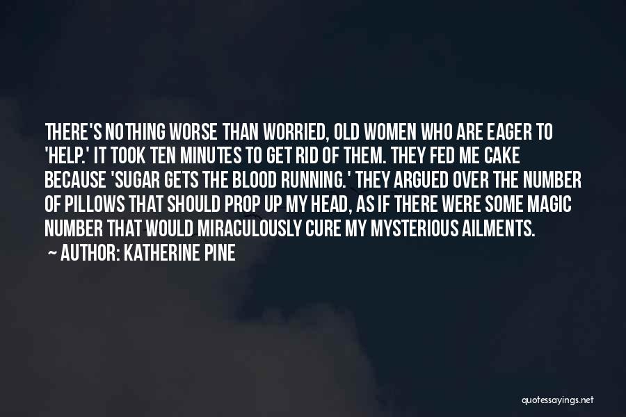 Katherine Pine Quotes: There's Nothing Worse Than Worried, Old Women Who Are Eager To 'help.' It Took Ten Minutes To Get Rid Of