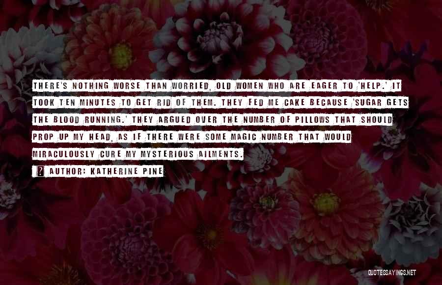 Katherine Pine Quotes: There's Nothing Worse Than Worried, Old Women Who Are Eager To 'help.' It Took Ten Minutes To Get Rid Of