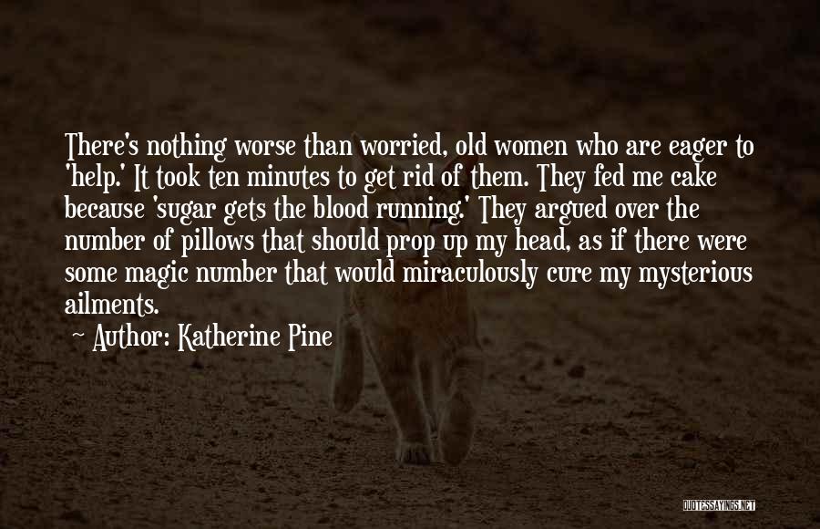 Katherine Pine Quotes: There's Nothing Worse Than Worried, Old Women Who Are Eager To 'help.' It Took Ten Minutes To Get Rid Of