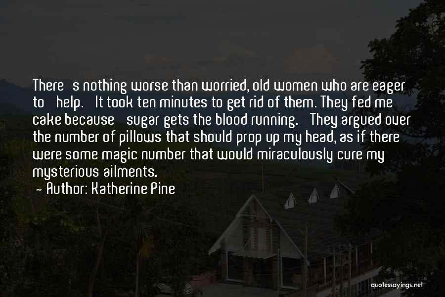 Katherine Pine Quotes: There's Nothing Worse Than Worried, Old Women Who Are Eager To 'help.' It Took Ten Minutes To Get Rid Of