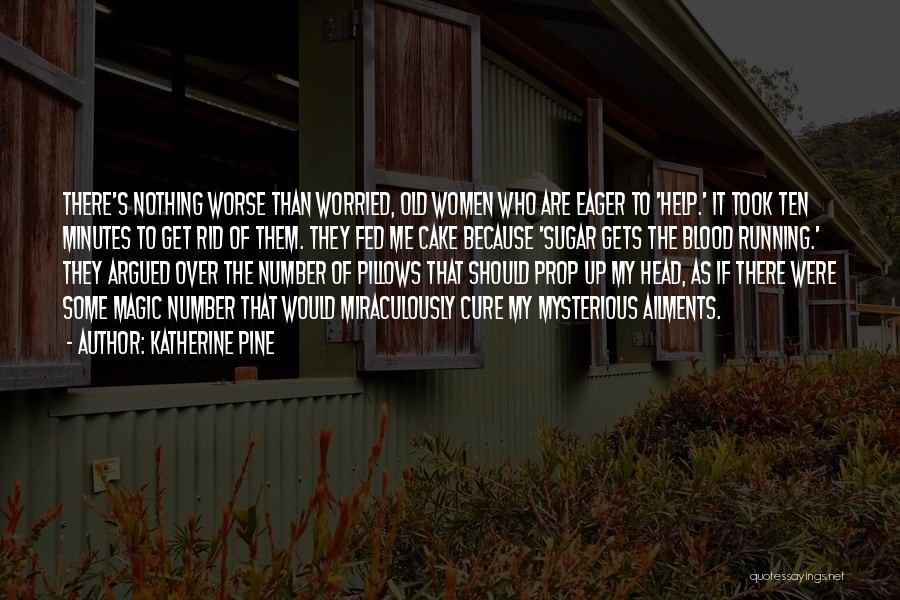 Katherine Pine Quotes: There's Nothing Worse Than Worried, Old Women Who Are Eager To 'help.' It Took Ten Minutes To Get Rid Of