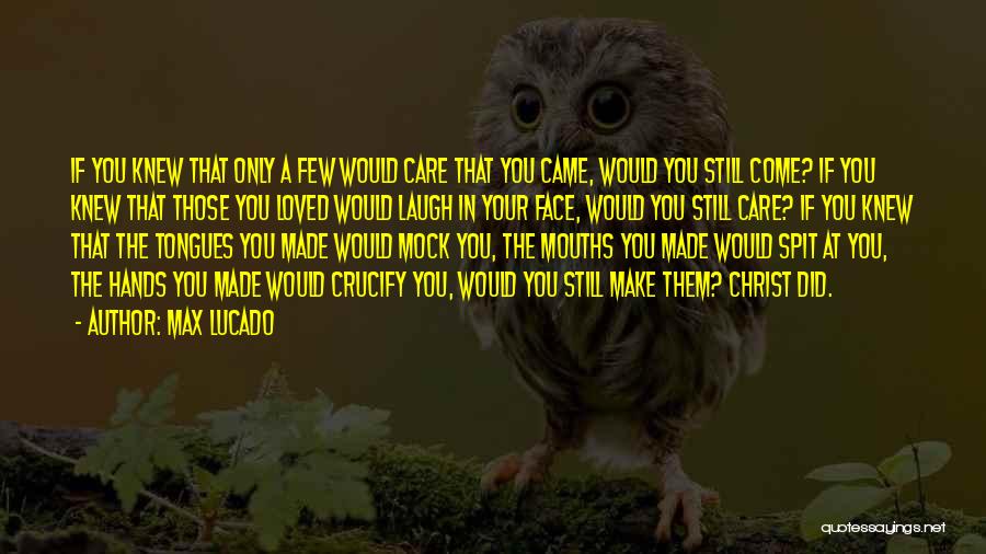 Max Lucado Quotes: If You Knew That Only A Few Would Care That You Came, Would You Still Come? If You Knew That