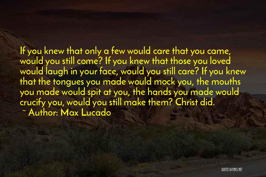 Max Lucado Quotes: If You Knew That Only A Few Would Care That You Came, Would You Still Come? If You Knew That