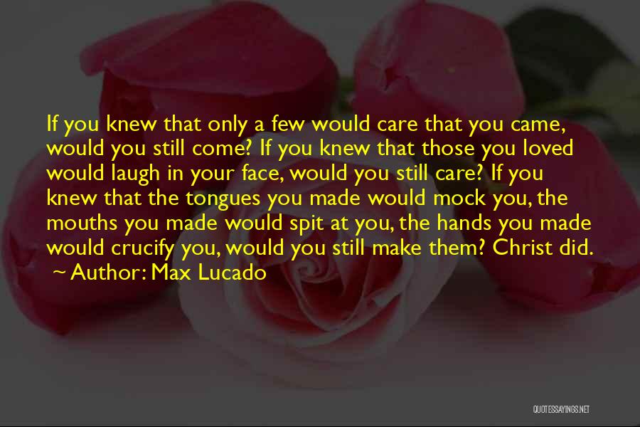 Max Lucado Quotes: If You Knew That Only A Few Would Care That You Came, Would You Still Come? If You Knew That