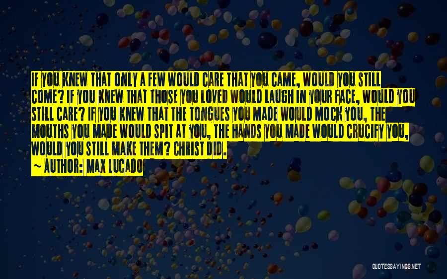 Max Lucado Quotes: If You Knew That Only A Few Would Care That You Came, Would You Still Come? If You Knew That