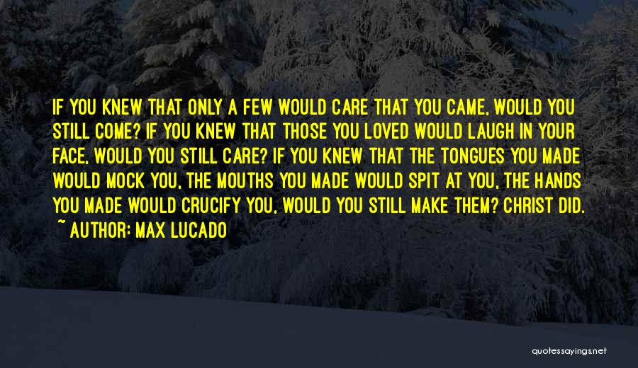 Max Lucado Quotes: If You Knew That Only A Few Would Care That You Came, Would You Still Come? If You Knew That