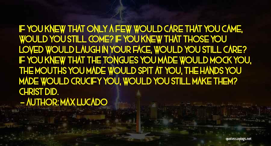 Max Lucado Quotes: If You Knew That Only A Few Would Care That You Came, Would You Still Come? If You Knew That