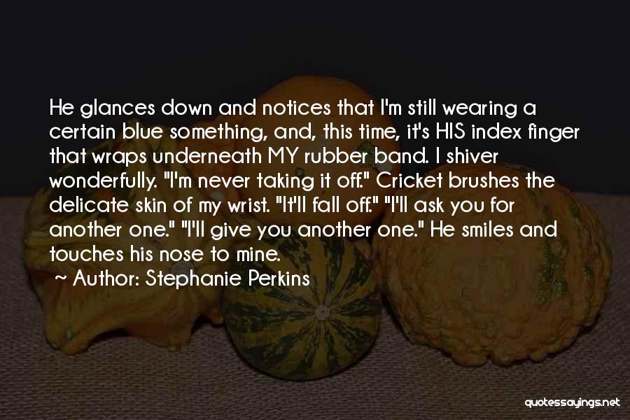 Stephanie Perkins Quotes: He Glances Down And Notices That I'm Still Wearing A Certain Blue Something, And, This Time, It's His Index Finger
