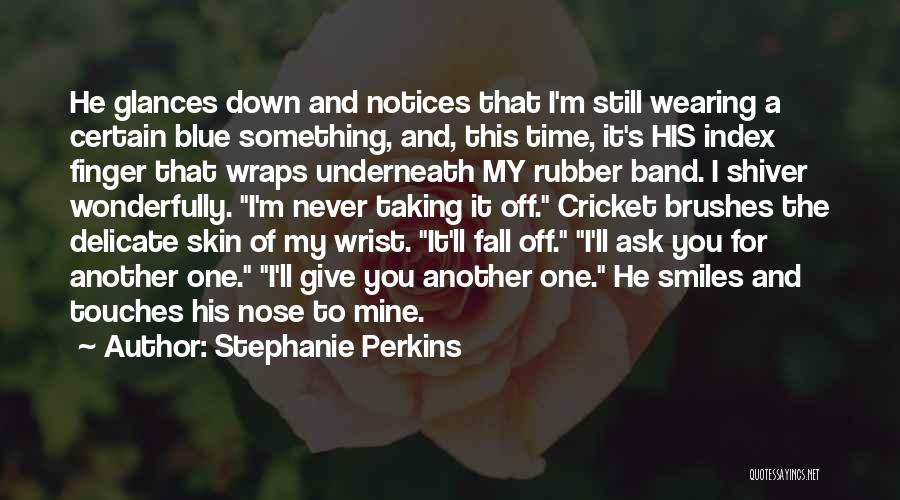 Stephanie Perkins Quotes: He Glances Down And Notices That I'm Still Wearing A Certain Blue Something, And, This Time, It's His Index Finger
