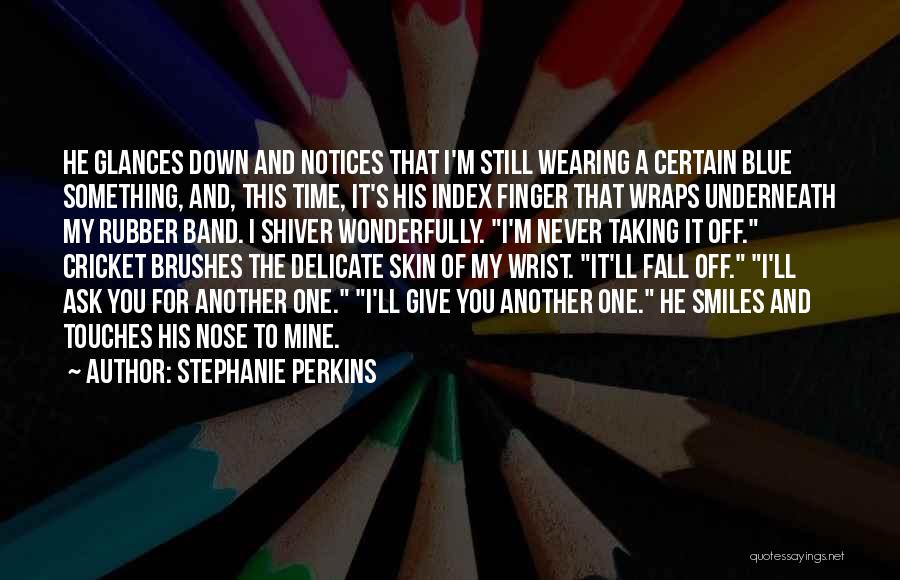 Stephanie Perkins Quotes: He Glances Down And Notices That I'm Still Wearing A Certain Blue Something, And, This Time, It's His Index Finger
