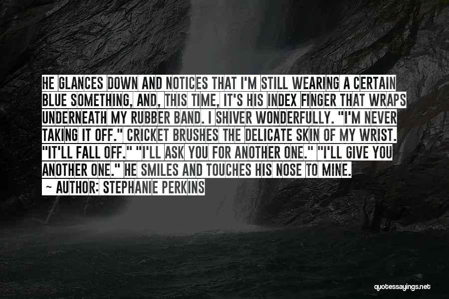 Stephanie Perkins Quotes: He Glances Down And Notices That I'm Still Wearing A Certain Blue Something, And, This Time, It's His Index Finger