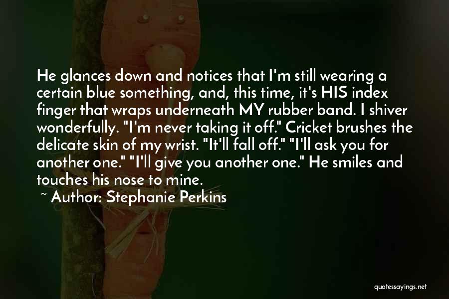 Stephanie Perkins Quotes: He Glances Down And Notices That I'm Still Wearing A Certain Blue Something, And, This Time, It's His Index Finger