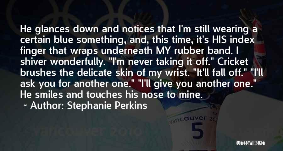 Stephanie Perkins Quotes: He Glances Down And Notices That I'm Still Wearing A Certain Blue Something, And, This Time, It's His Index Finger
