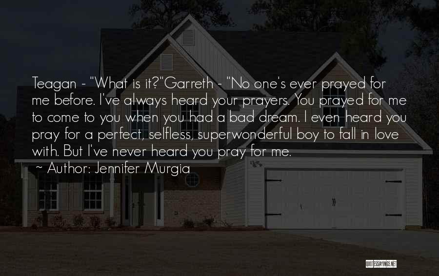 Jennifer Murgia Quotes: Teagan - What Is It?garreth - No One's Ever Prayed For Me Before. I've Always Heard Your Prayers. You Prayed