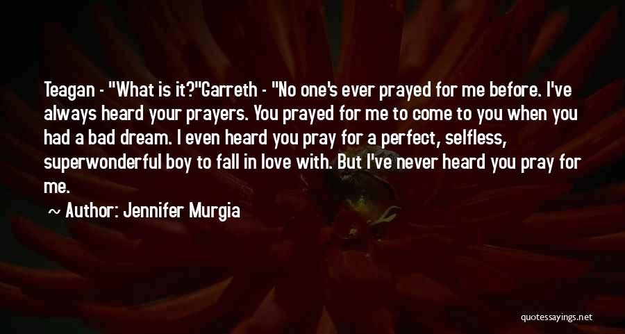 Jennifer Murgia Quotes: Teagan - What Is It?garreth - No One's Ever Prayed For Me Before. I've Always Heard Your Prayers. You Prayed