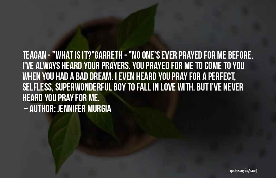 Jennifer Murgia Quotes: Teagan - What Is It?garreth - No One's Ever Prayed For Me Before. I've Always Heard Your Prayers. You Prayed