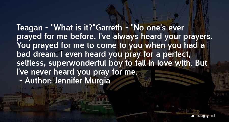 Jennifer Murgia Quotes: Teagan - What Is It?garreth - No One's Ever Prayed For Me Before. I've Always Heard Your Prayers. You Prayed