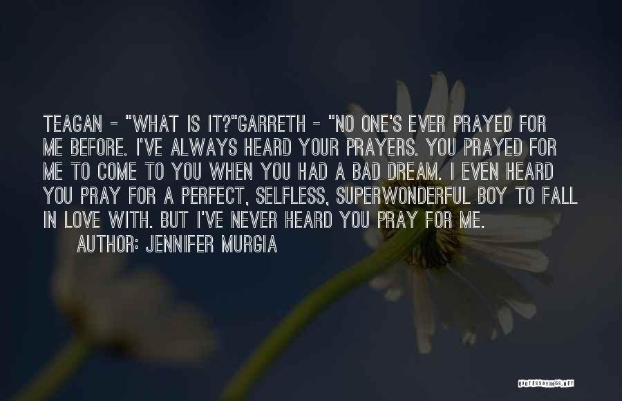 Jennifer Murgia Quotes: Teagan - What Is It?garreth - No One's Ever Prayed For Me Before. I've Always Heard Your Prayers. You Prayed
