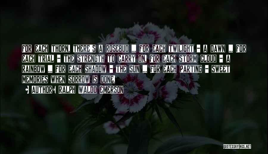Ralph Waldo Emerson Quotes: For Each Thorn, There's A Rosebud ... For Each Twilight - A Dawn ... For Each Trial - The Strength