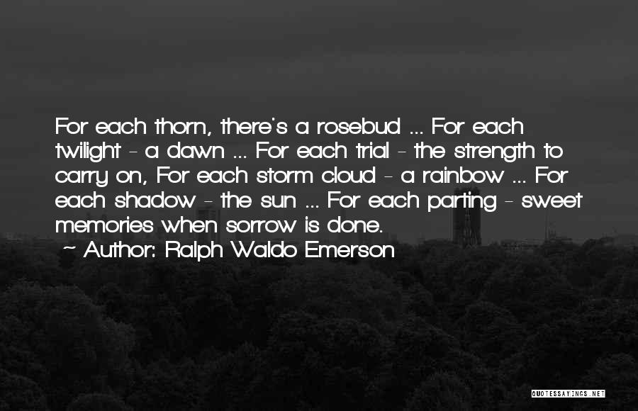 Ralph Waldo Emerson Quotes: For Each Thorn, There's A Rosebud ... For Each Twilight - A Dawn ... For Each Trial - The Strength
