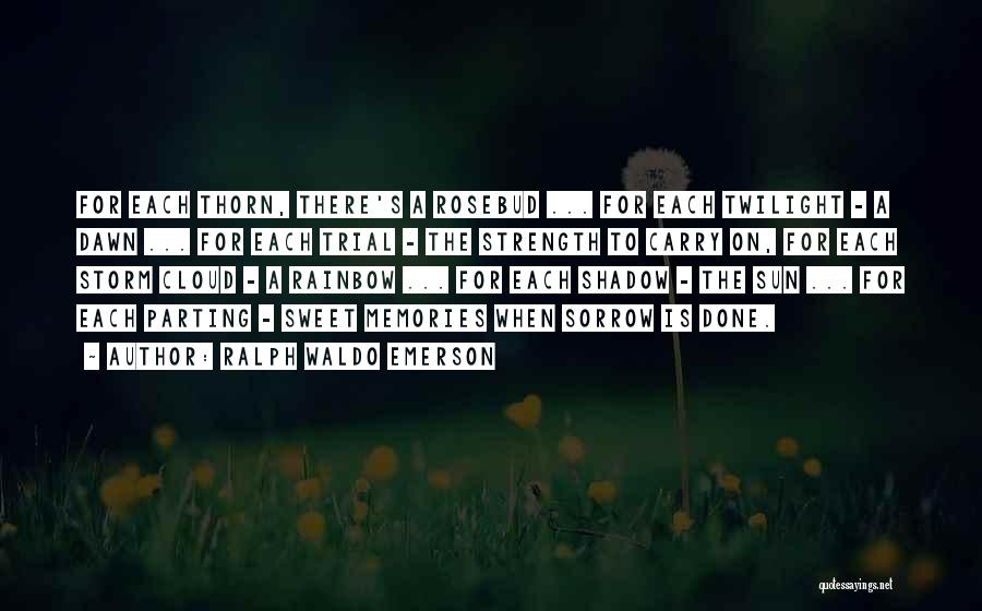 Ralph Waldo Emerson Quotes: For Each Thorn, There's A Rosebud ... For Each Twilight - A Dawn ... For Each Trial - The Strength