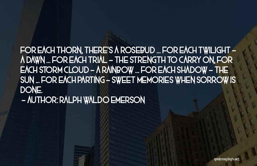 Ralph Waldo Emerson Quotes: For Each Thorn, There's A Rosebud ... For Each Twilight - A Dawn ... For Each Trial - The Strength