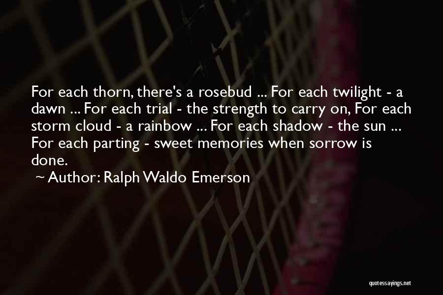 Ralph Waldo Emerson Quotes: For Each Thorn, There's A Rosebud ... For Each Twilight - A Dawn ... For Each Trial - The Strength