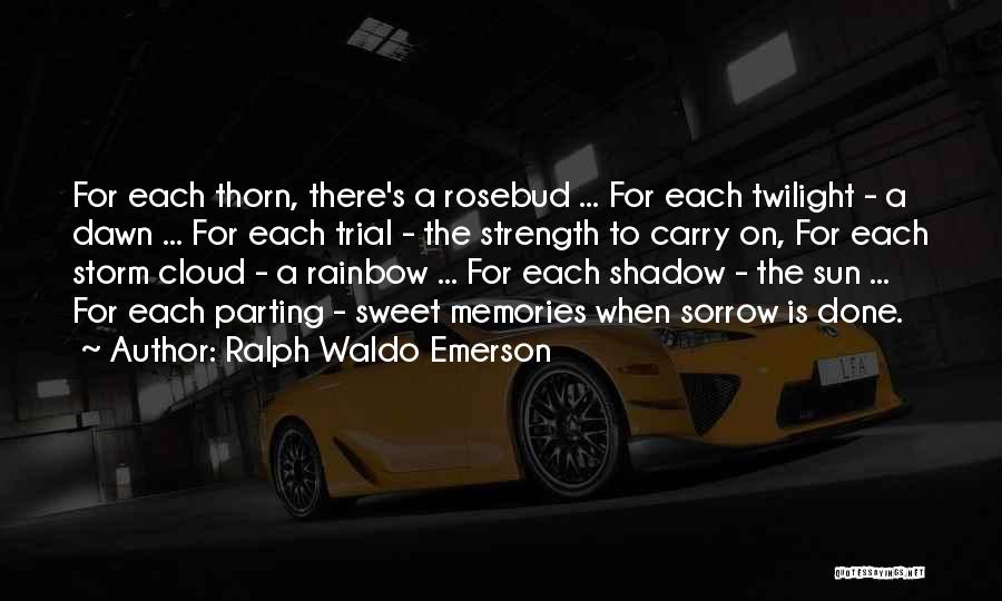 Ralph Waldo Emerson Quotes: For Each Thorn, There's A Rosebud ... For Each Twilight - A Dawn ... For Each Trial - The Strength