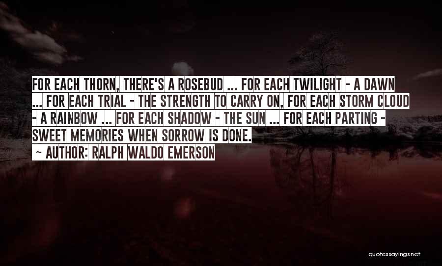 Ralph Waldo Emerson Quotes: For Each Thorn, There's A Rosebud ... For Each Twilight - A Dawn ... For Each Trial - The Strength