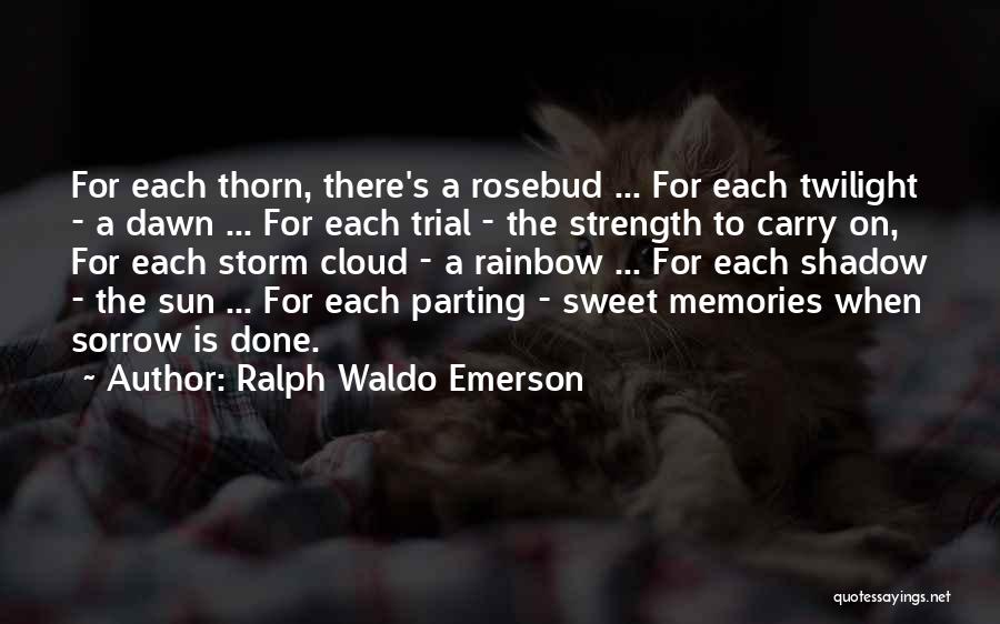 Ralph Waldo Emerson Quotes: For Each Thorn, There's A Rosebud ... For Each Twilight - A Dawn ... For Each Trial - The Strength