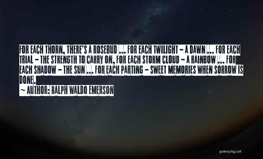Ralph Waldo Emerson Quotes: For Each Thorn, There's A Rosebud ... For Each Twilight - A Dawn ... For Each Trial - The Strength