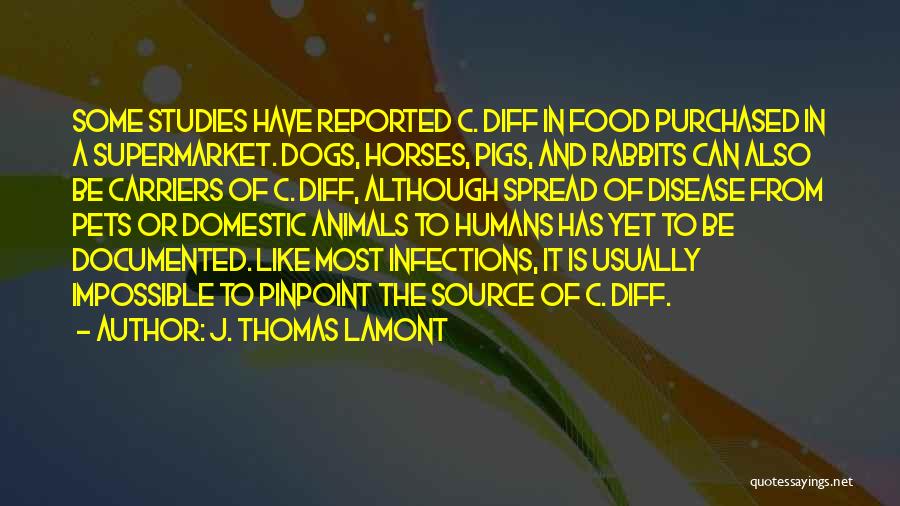 J. Thomas LaMont Quotes: Some Studies Have Reported C. Diff In Food Purchased In A Supermarket. Dogs, Horses, Pigs, And Rabbits Can Also Be