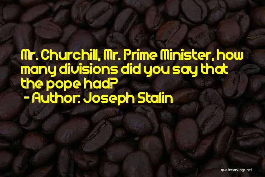 Joseph Stalin Quotes: Mr. Churchill, Mr. Prime Minister, How Many Divisions Did You Say That The Pope Had?