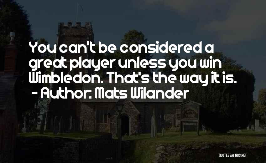 Mats Wilander Quotes: You Can't Be Considered A Great Player Unless You Win Wimbledon. That's The Way It Is.