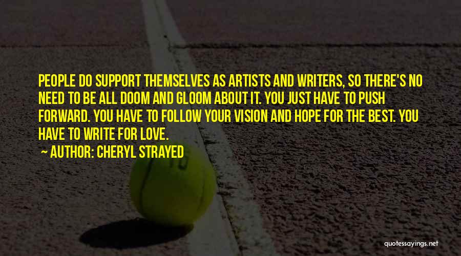 Cheryl Strayed Quotes: People Do Support Themselves As Artists And Writers, So There's No Need To Be All Doom And Gloom About It.