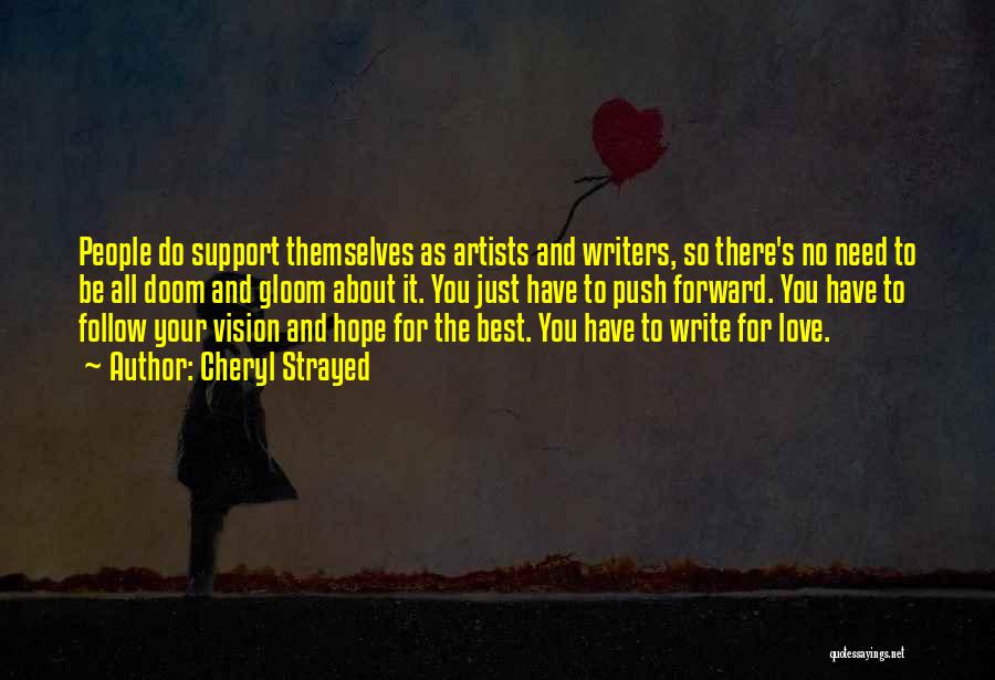 Cheryl Strayed Quotes: People Do Support Themselves As Artists And Writers, So There's No Need To Be All Doom And Gloom About It.