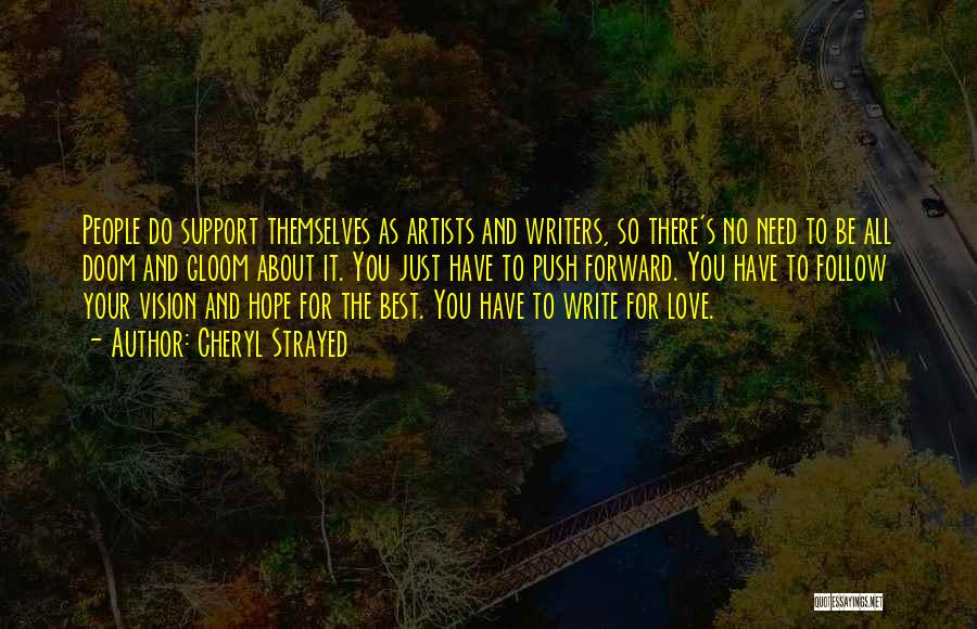 Cheryl Strayed Quotes: People Do Support Themselves As Artists And Writers, So There's No Need To Be All Doom And Gloom About It.