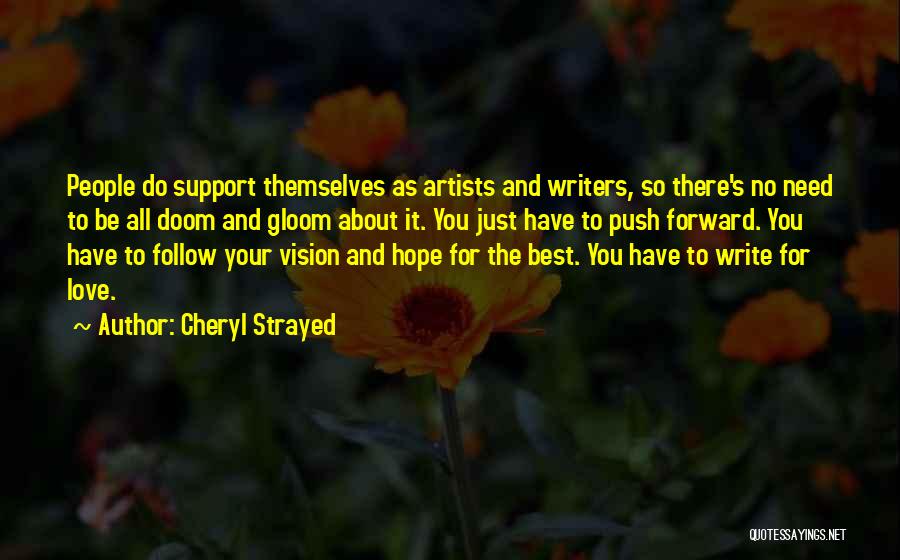 Cheryl Strayed Quotes: People Do Support Themselves As Artists And Writers, So There's No Need To Be All Doom And Gloom About It.