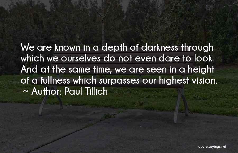 Paul Tillich Quotes: We Are Known In A Depth Of Darkness Through Which We Ourselves Do Not Even Dare To Look. And At