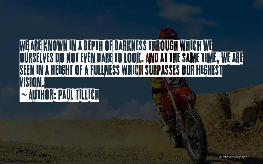 Paul Tillich Quotes: We Are Known In A Depth Of Darkness Through Which We Ourselves Do Not Even Dare To Look. And At