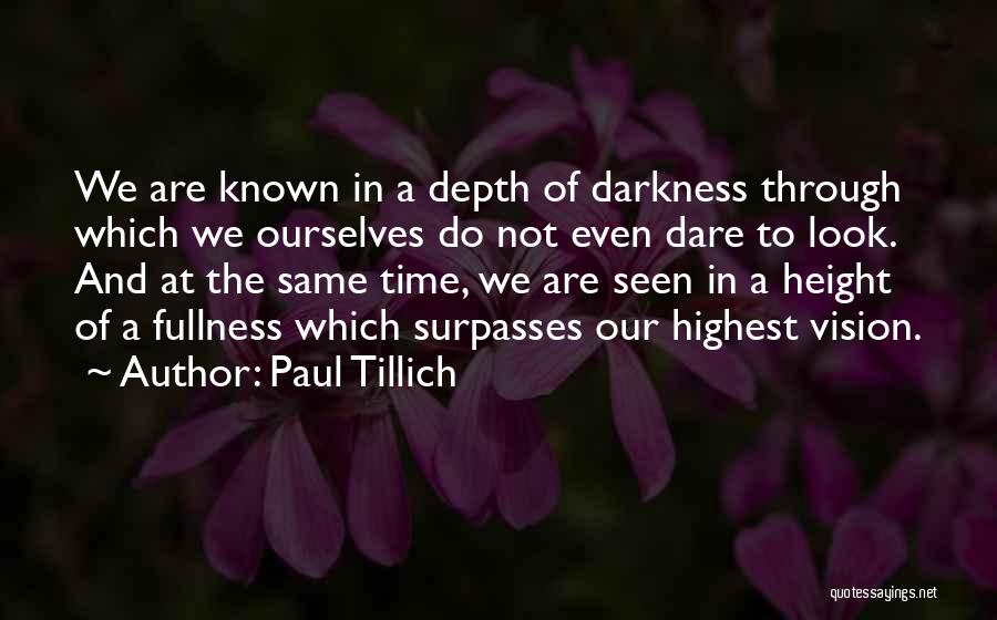 Paul Tillich Quotes: We Are Known In A Depth Of Darkness Through Which We Ourselves Do Not Even Dare To Look. And At