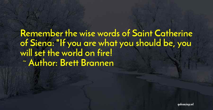 Brett Brannen Quotes: Remember The Wise Words Of Saint Catherine Of Siena: If You Are What You Should Be, You Will Set The