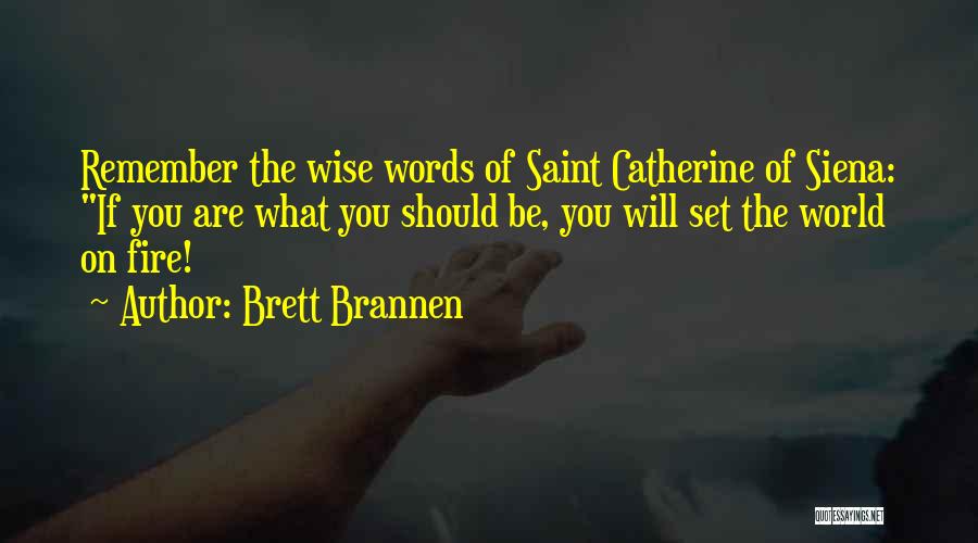 Brett Brannen Quotes: Remember The Wise Words Of Saint Catherine Of Siena: If You Are What You Should Be, You Will Set The