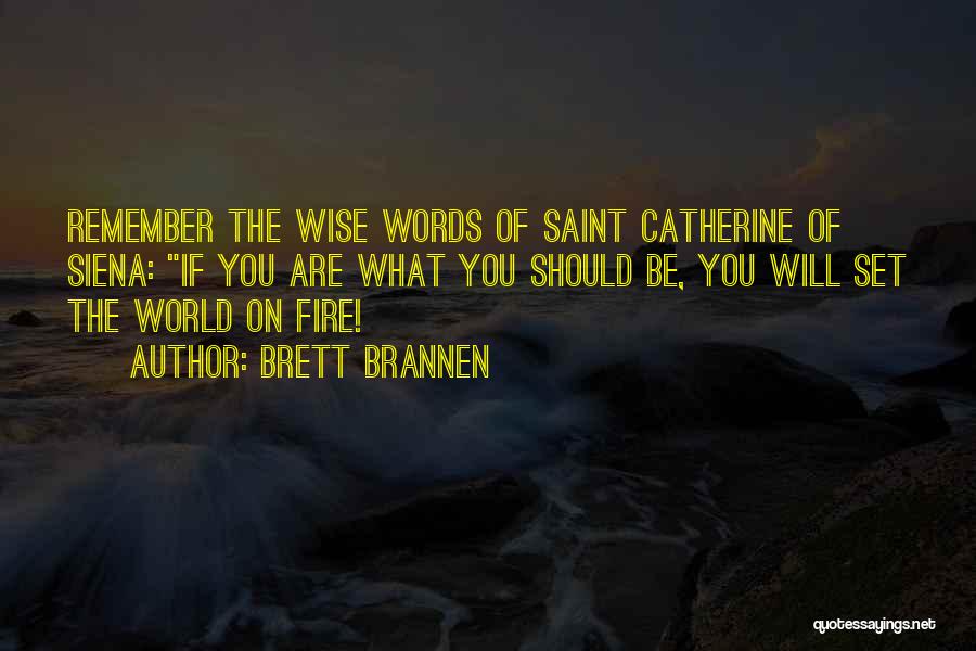 Brett Brannen Quotes: Remember The Wise Words Of Saint Catherine Of Siena: If You Are What You Should Be, You Will Set The