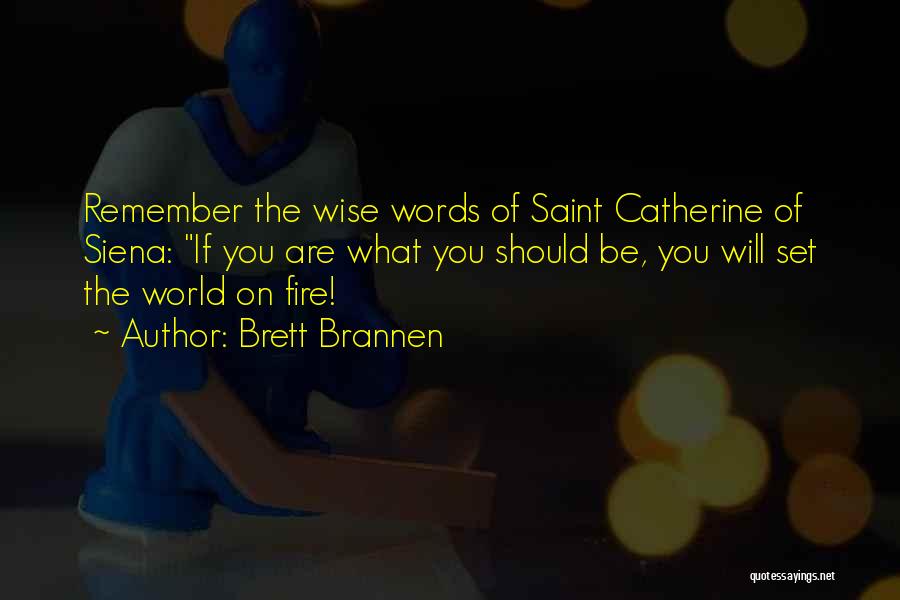 Brett Brannen Quotes: Remember The Wise Words Of Saint Catherine Of Siena: If You Are What You Should Be, You Will Set The