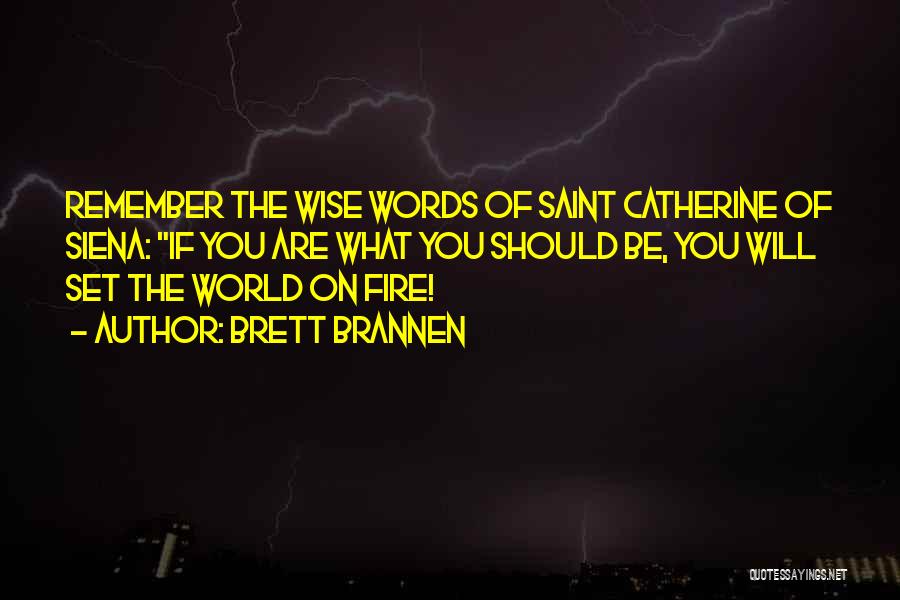 Brett Brannen Quotes: Remember The Wise Words Of Saint Catherine Of Siena: If You Are What You Should Be, You Will Set The